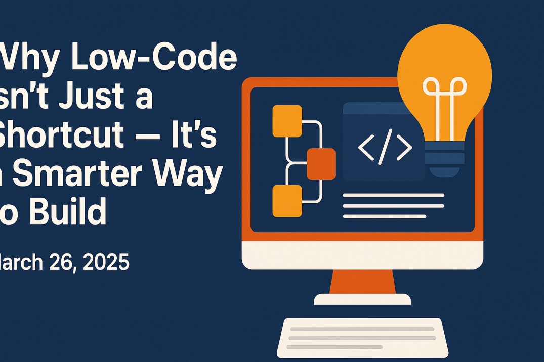 Why Low-Code Isn’t Just a Shortcut — It’s a Smarter Way to Build